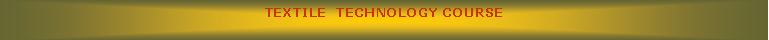 Text Box: TEXTILE  TECHNOLOGY COURSE